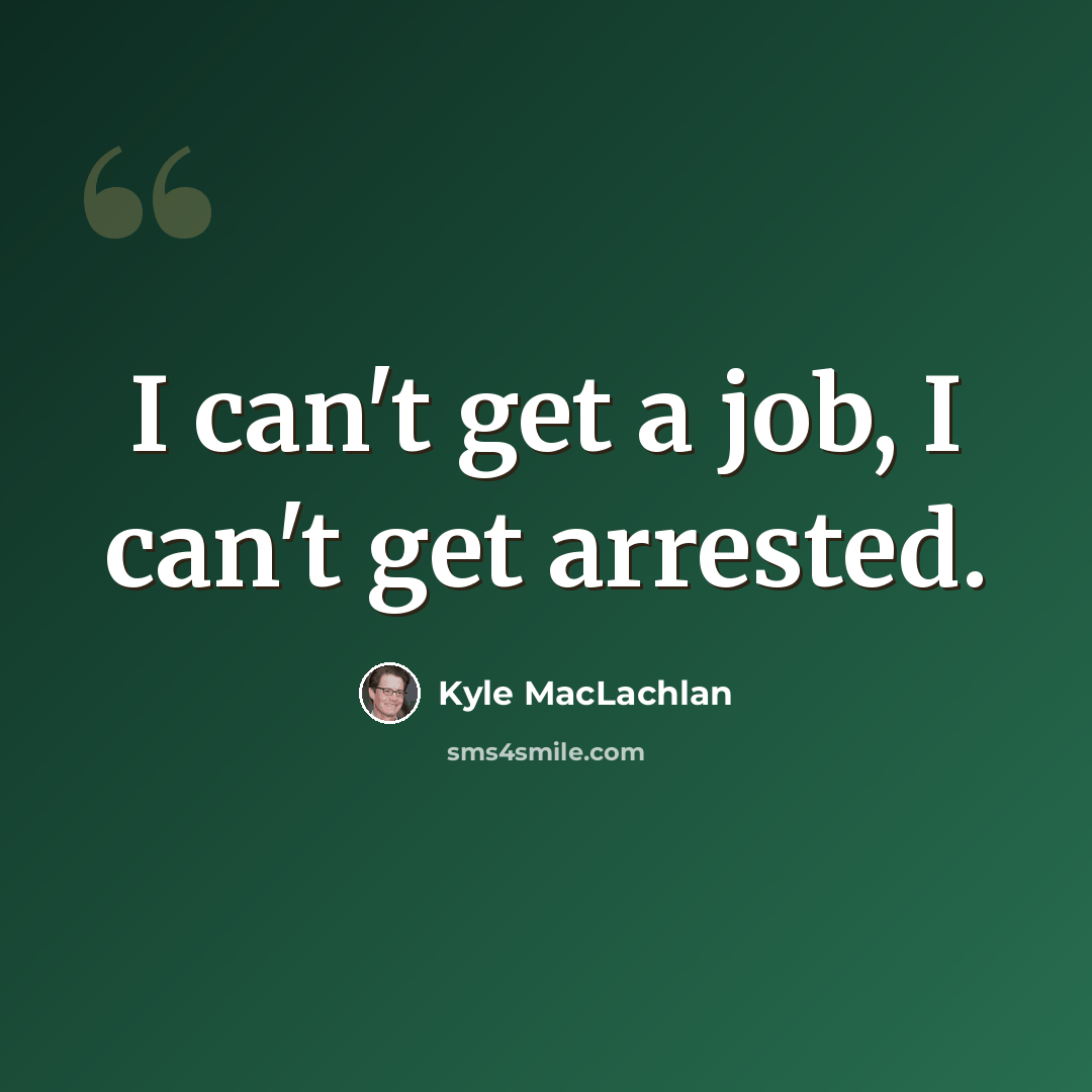 “I can't get a job, I can't get arrested.” quote by Kyle MacLachlan