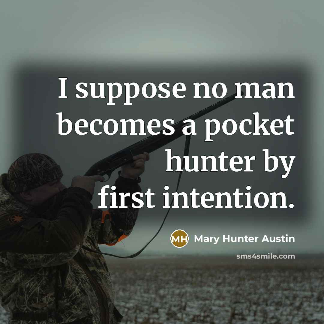 “I suppose no man becomes a pocket hunter by first intention.” quote by Mary Hunter Austin
