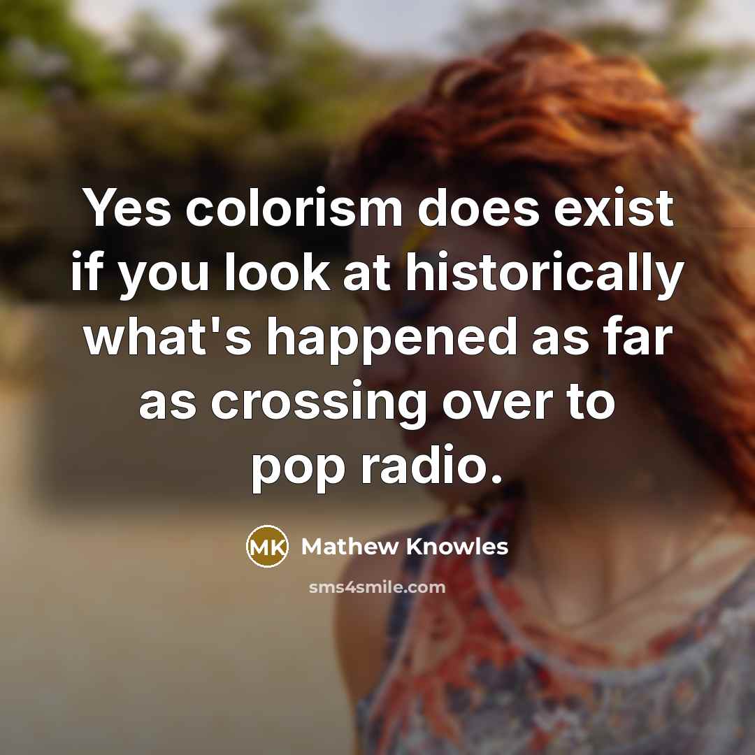 “Yes colorism does exist if you look at historically what's happened as far as crossing over to pop radio.” quote by Mathew Knowles