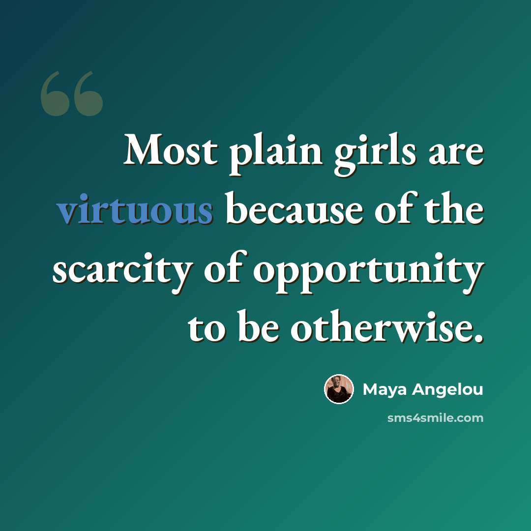 “Most plain girls are virtuous because of the scarcity of opportunity to be otherwise.” quote by Maya Angelou