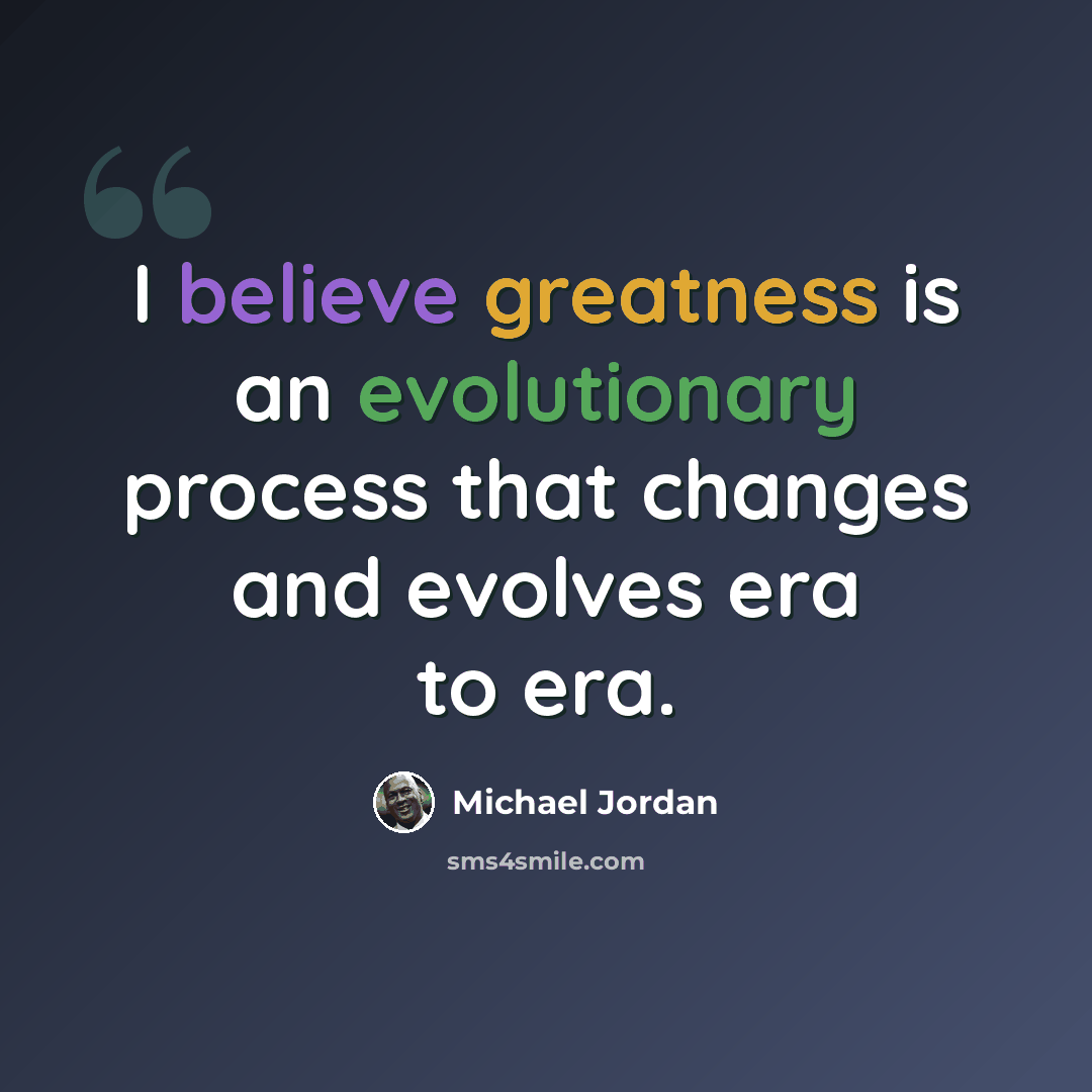 “I believe greatness is an evolutionary process that changes and evolves era to era.” quote by Michael Jordan