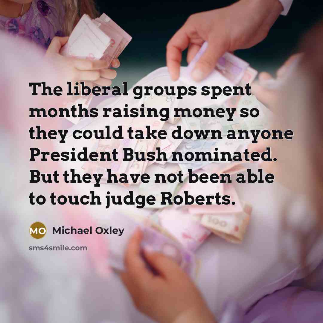 “The liberal groups spent months raising money so they could take down anyone President Bush nominated. But they have not been able to touch judge Roberts.” quote by Michael Oxley