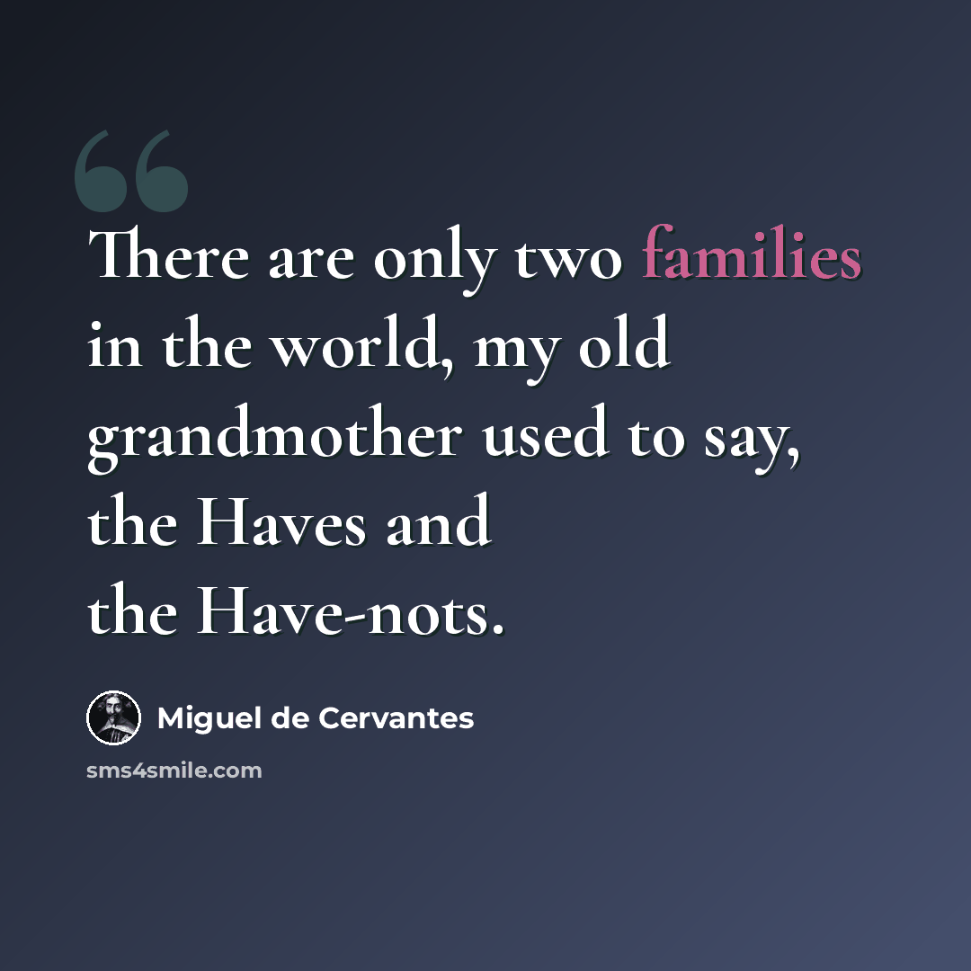 “There are only two families in the world, my old grandmother used to say, the Haves and the Have-nots.” quote by Miguel de Cervantes