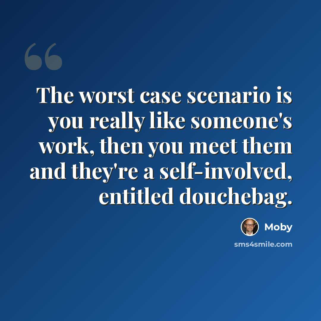 “The worst case scenario is you really like someone's work, then you meet them and they're a self-involved, entitled douchebag.” quote by Moby