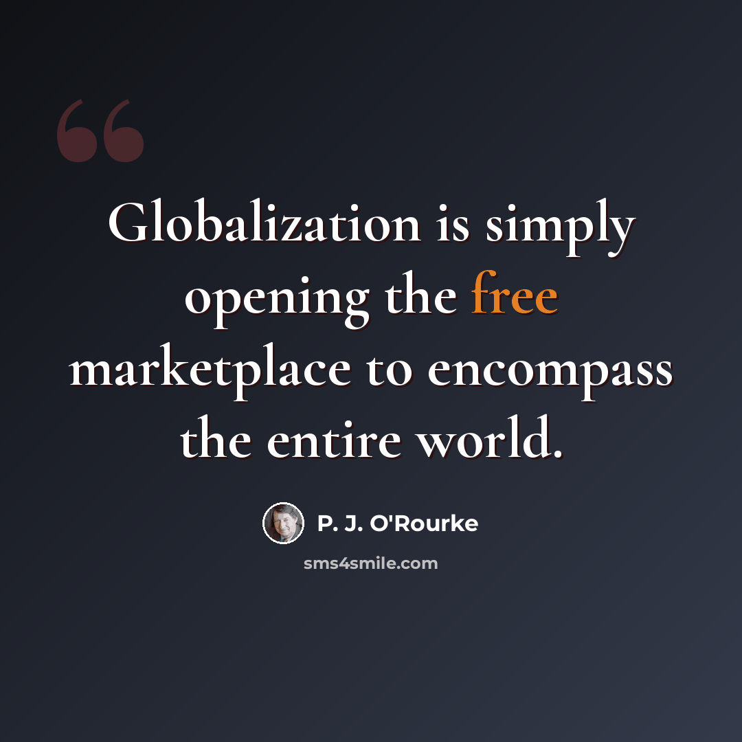 “Globalization is simply opening the free marketplace to encompass the entire world.” quote by P. J. O'Rourke