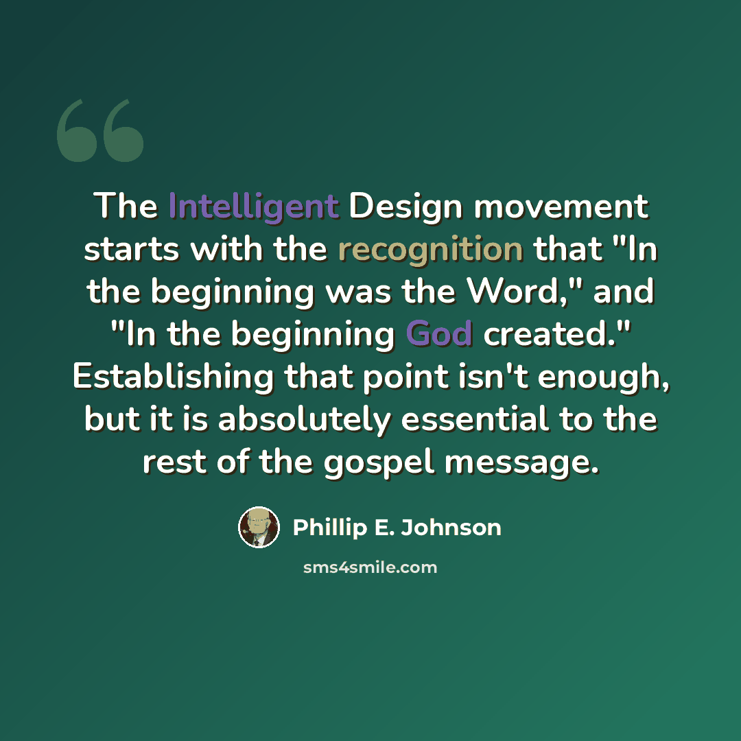 “The Intelligent Design movement starts with the recognition that "In the beginning was the Word," and "In the beginning God created." Establishing that point isn't enough, but it is absolutely essential to the rest of the gospel message.” quote by Phillip E. Johnson