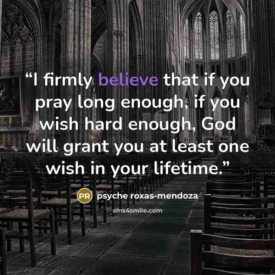 “I firmly believe that if you pray long enough, if you wish hard enough, God will grant you at least one wish in your lifetime.” quote by Psyche Roxas-Mendoza