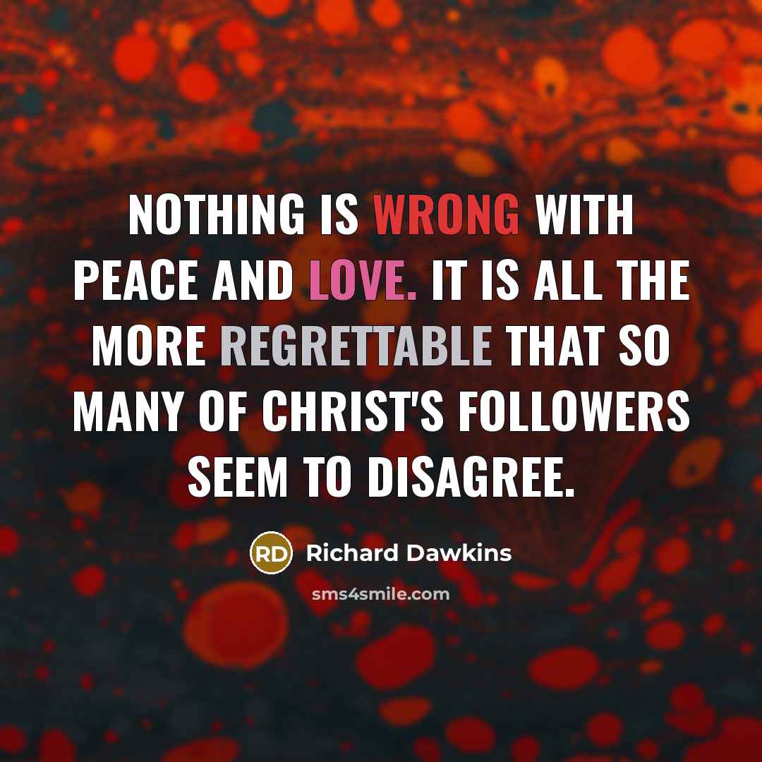 “Nothing is wrong with peace and love. It is all the more regrettable that so many of Christ's followers seem to disagree.” quote by Richard Dawkins