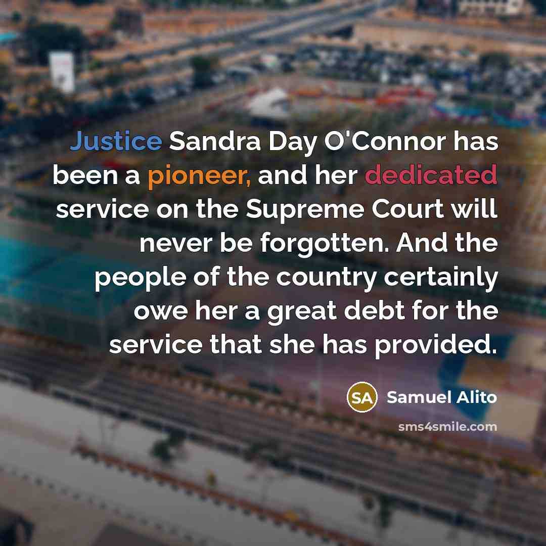 “Justice Sandra Day O'Connor has been a pioneer, and her dedicated service on the Supreme Court will never be forgotten. And the people of the country certainly owe her a great debt for the service that she has provided.” quote by Samuel Alito