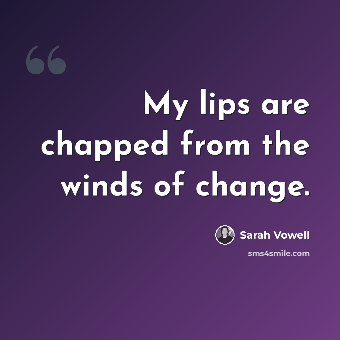 “My lips are chapped from the winds of change.” quote by Sarah Vowell