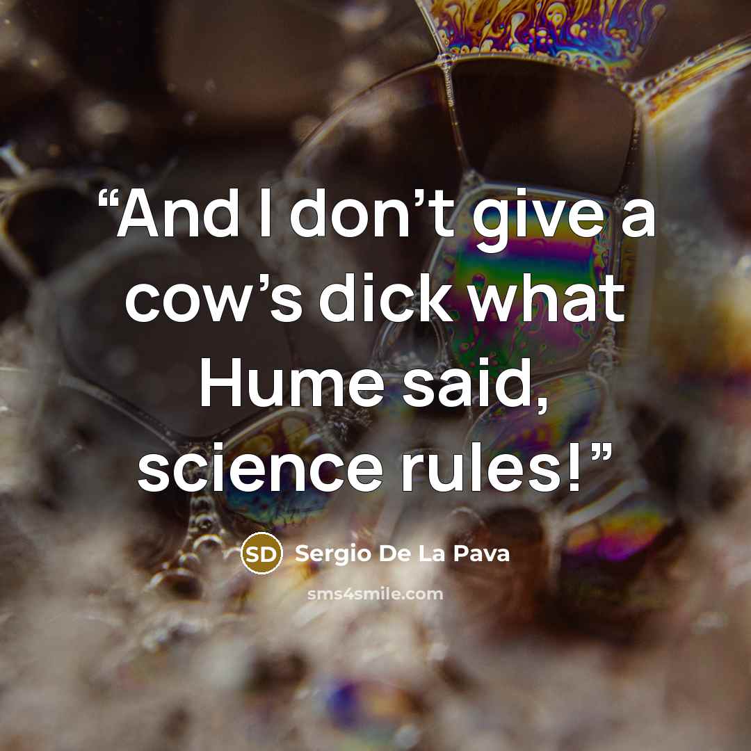 “And I don't give a cow's dick what Hume said, science rules!” quote by Sergio De La Pava