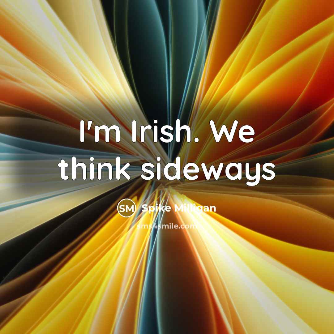 “I'm Irish. We think sideways” quote by Spike Milligan