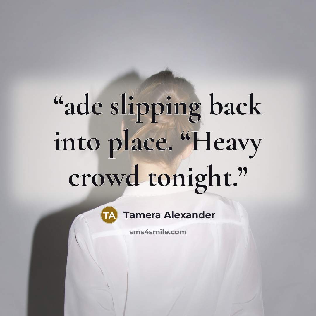 “ade slipping back into place. “Heavy crowd tonight.” quote by Tamera Alexander