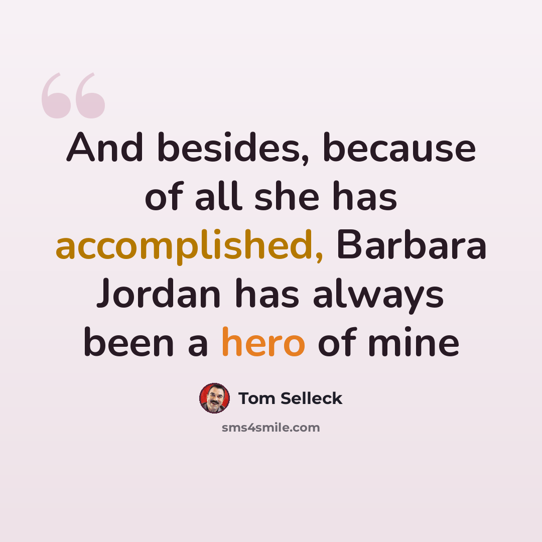 “And besides, because of all she has accomplished, Barbara Jordan has always been a hero of mine” quote by Tom Selleck