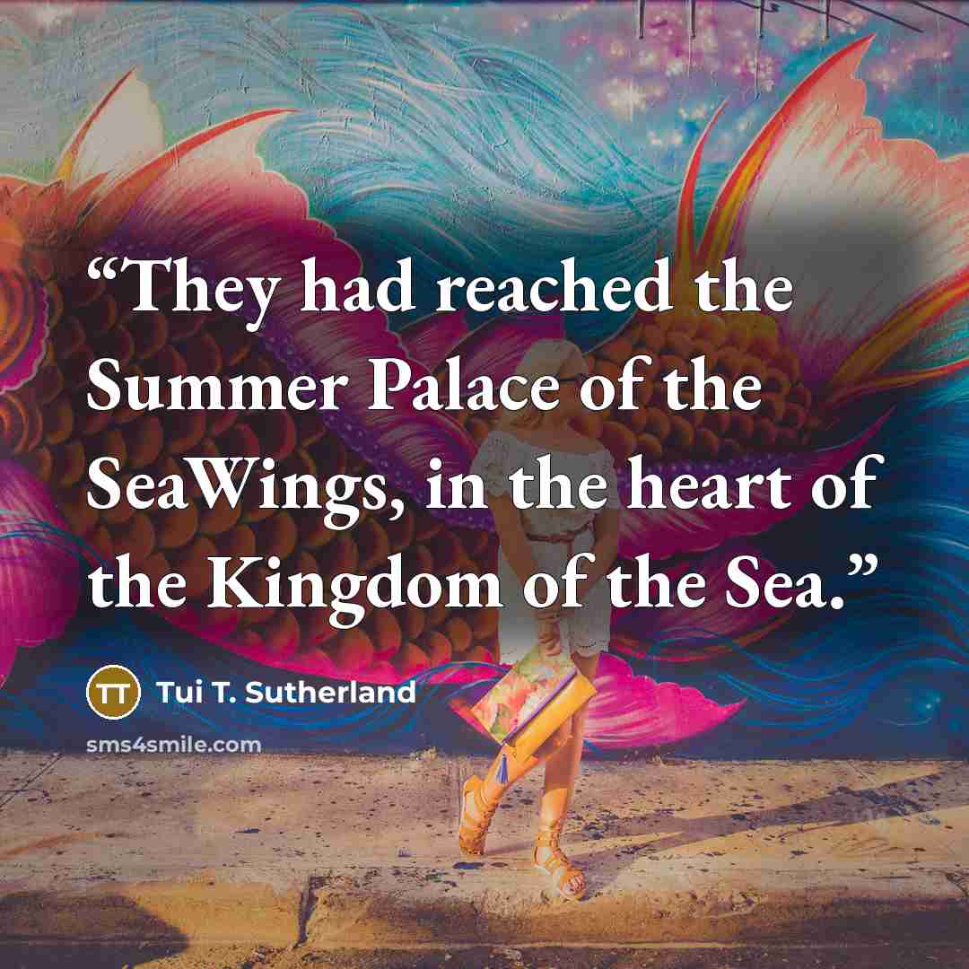 “They had reached the Summer Palace of the SeaWings, in the heart of the Kingdom of the Sea.” quote by Tui T. Sutherland