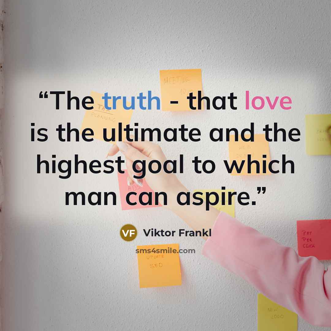 “The truth - that love is the ultimate and the highest goal to which man can aspire.” quote by Viktor Frankl