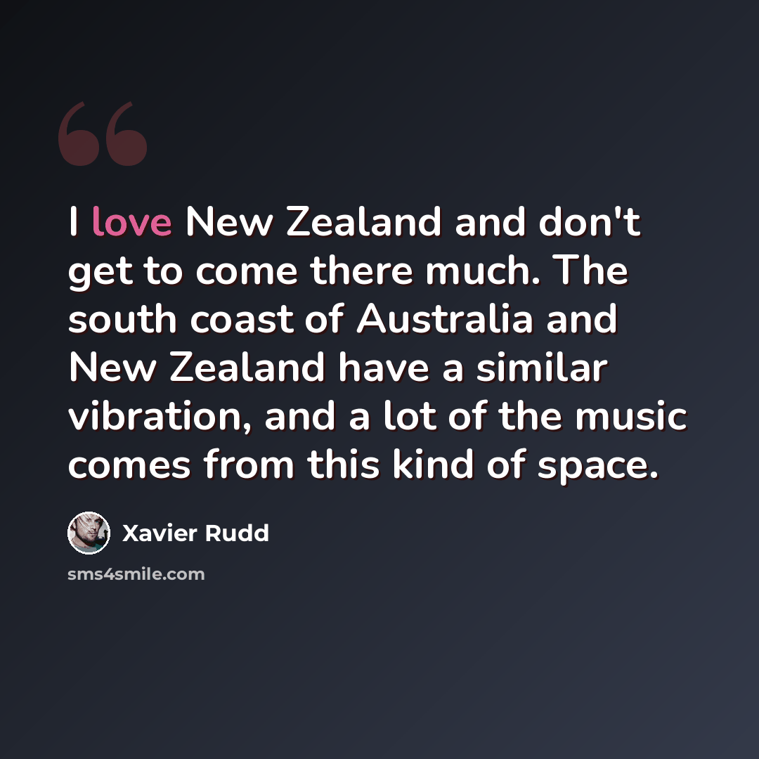 “I love New Zealand and don't get to come there much. The south coast of Australia and New Zealand have a similar vibration, and a lot of the music comes from this kind of space.” quote by Xavier Rudd