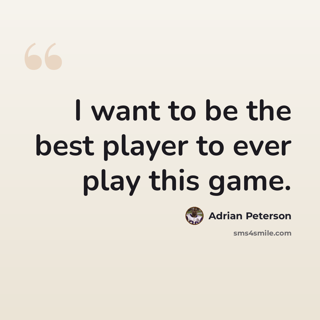 “I want to be the best player to ever play this game.” quote by Adrian Peterson