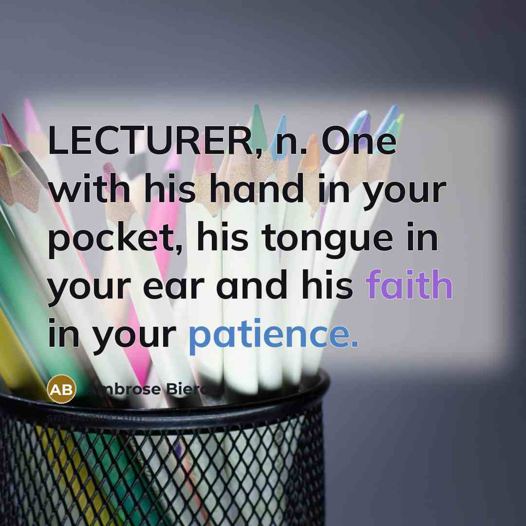 “LECTURER, n. One with his hand in your pocket, his tongue in your ear and his faith in your patience.” quote by Ambrose Bierce