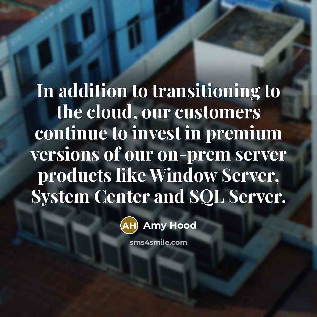 “In addition to transitioning to the cloud, our customers continue to invest in premium versions of our on-prem server products like Window Server, System Center and SQL Server.” quote by Amy Hood