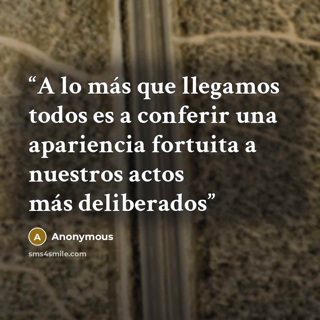 “A lo más que llegamos todos es a conferir una apariencia fortuita a nuestros actos más deliberados” quote by Anonymous