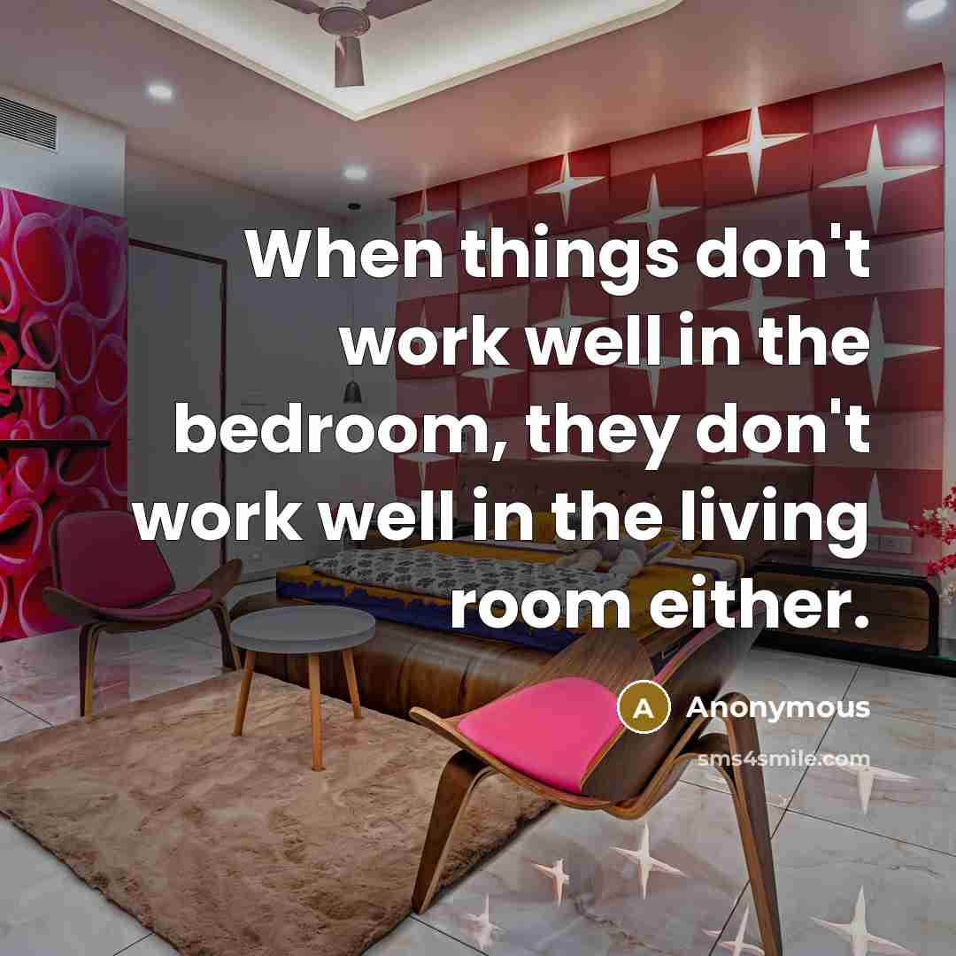 “When things don't work well in the bedroom, they don't work well in the living room either.” quote by Anonymous