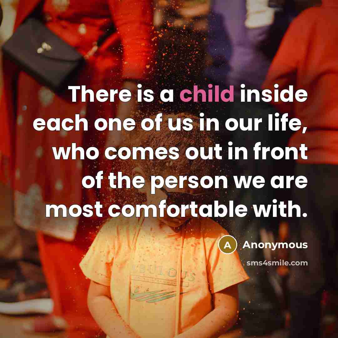 “There is a child inside each one of us in our life, who comes out in front of the person we are most comfortable with.” quote by Anonymous