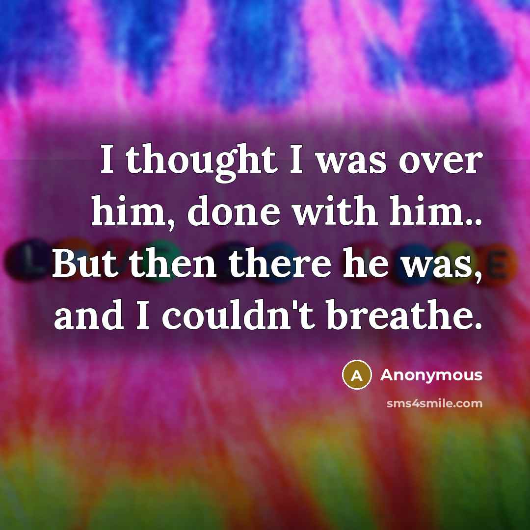“I thought I was over him, done with him.. But then there he was, and I couldn't breathe.” quote by Anonymous