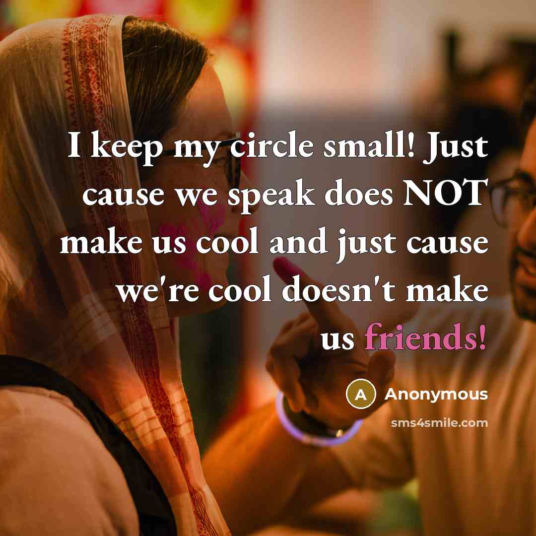 “I keep my circle small! Just cause we speak does NOT make us cool and just cause we're cool doesn't make us friends!” quote by Anonymous