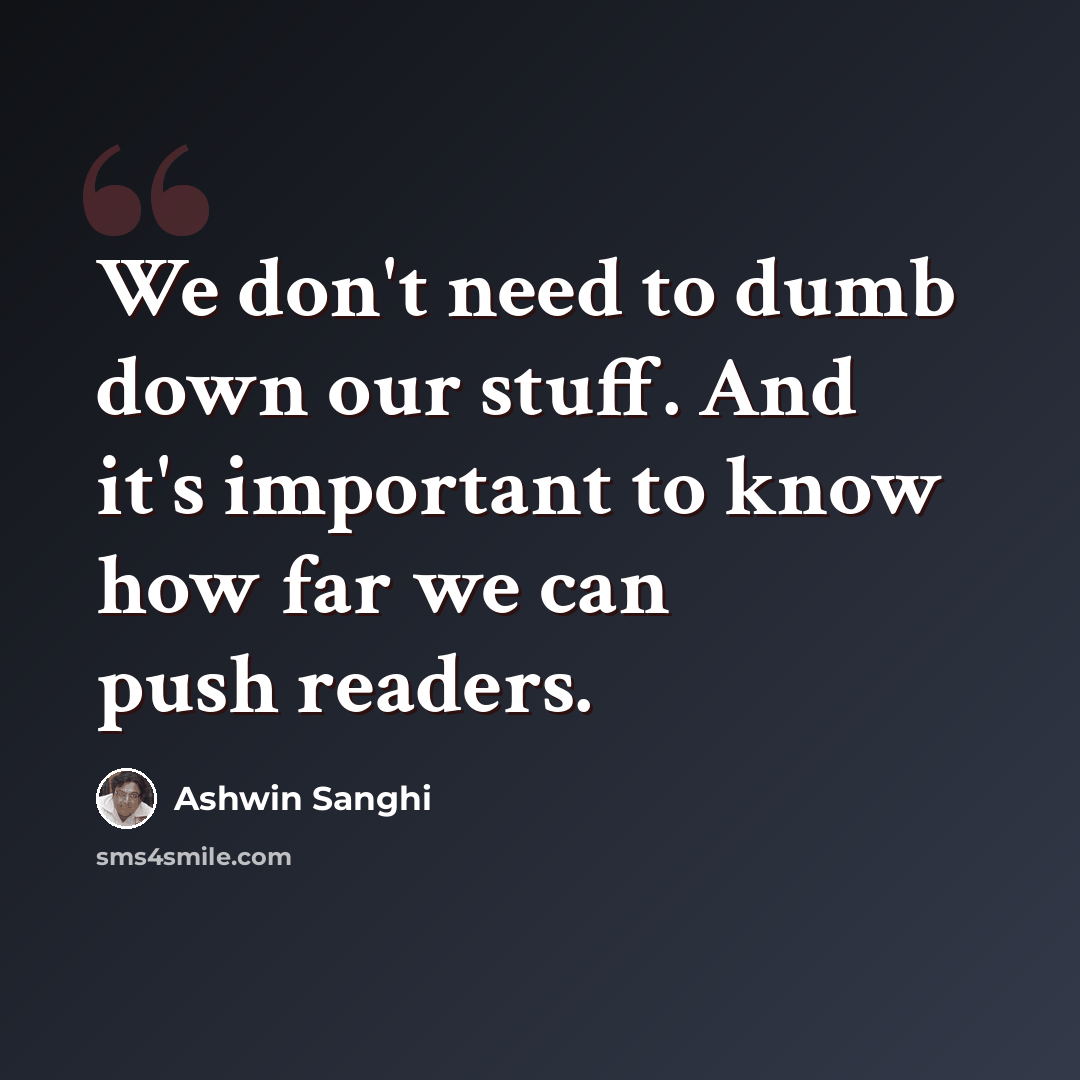 “We don't need to dumb down our stuff. And it's important to know how far we can push readers.” quote by Ashwin Sanghi