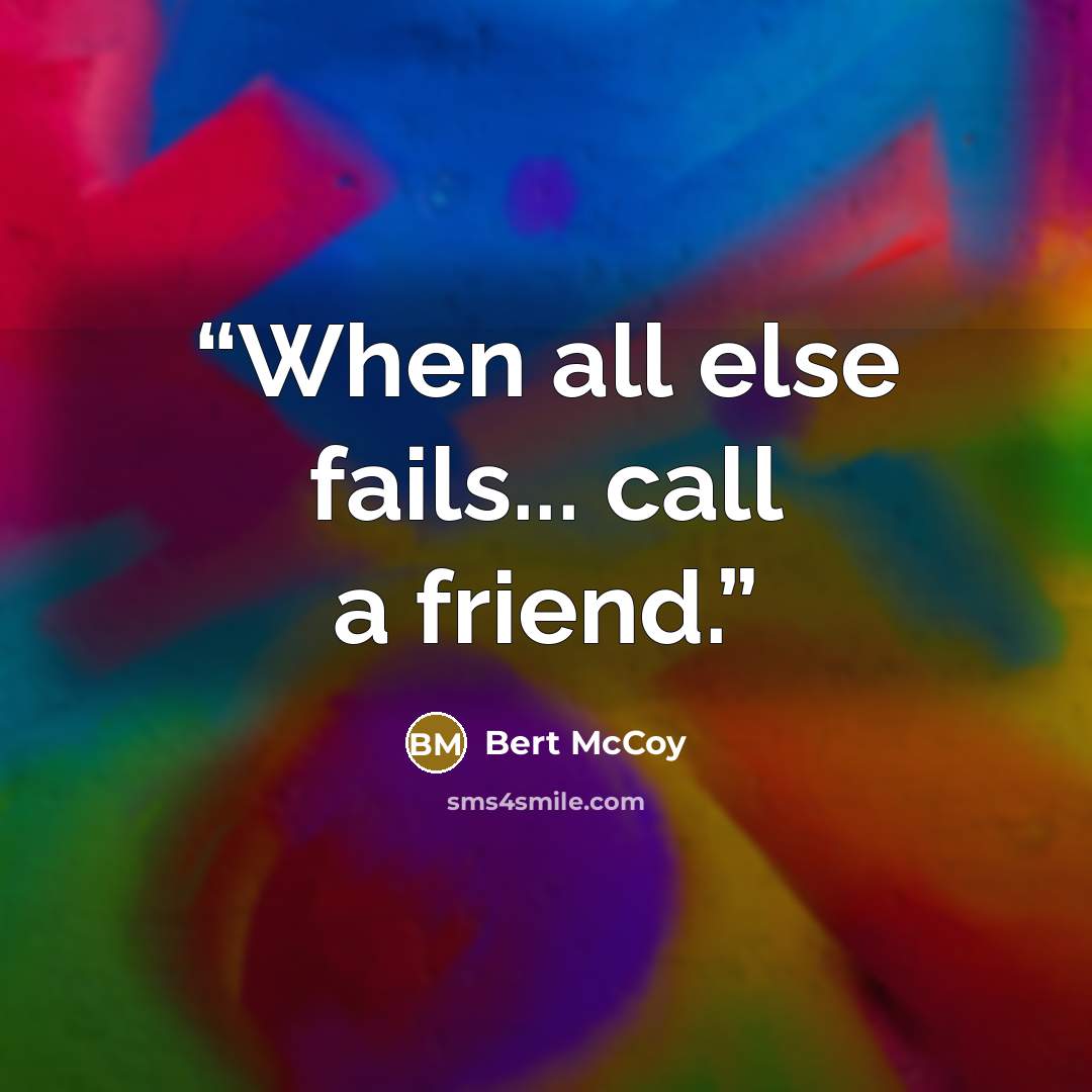 “When all else fails... call a friend.” quote by Bert McCoy
