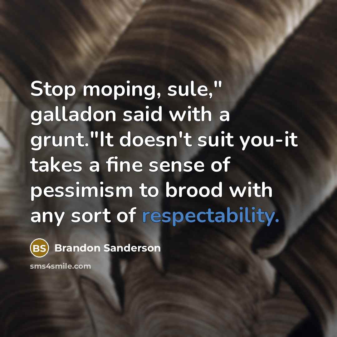 “Stop moping, sule," galladon said with a grunt."It doesn't suit you-it takes a fine sense of pessimism to brood with any sort of respectability.” quote by Brandon Sanderson