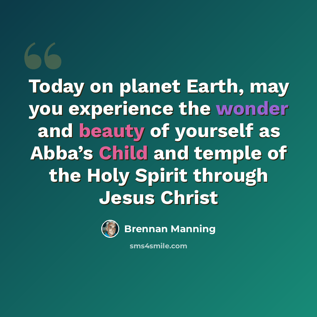 “Today on planet Earth, may you experience the wonder and beauty of yourself as Abba’s Child and temple of the Holy Spirit through Jesus Christ” quote by Brennan Manning