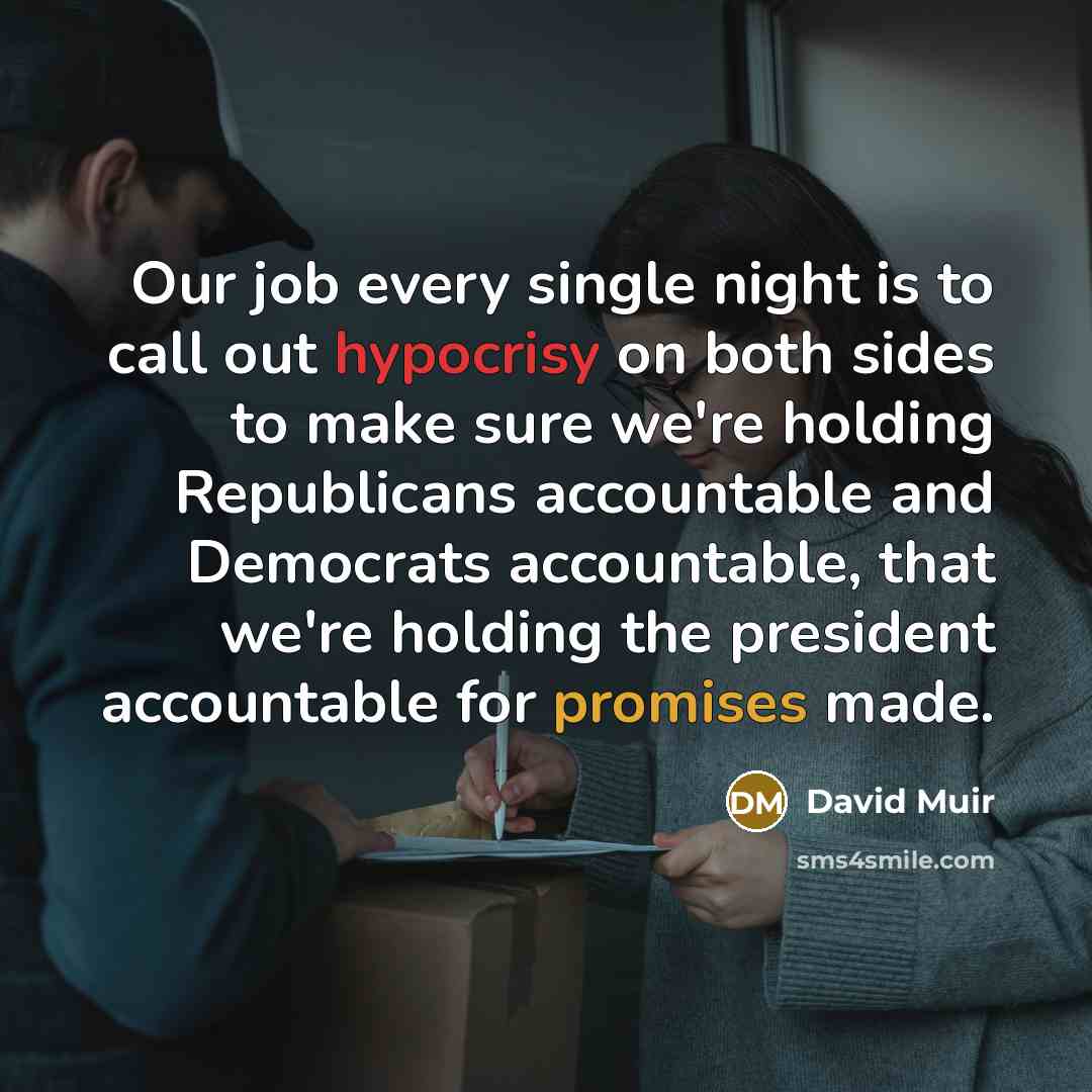 “Our job every single night is to call out hypocrisy on both sides to make sure we're holding Republicans accountable and Democrats accountable, that we're holding the president accountable for promises made.” quote by David Muir