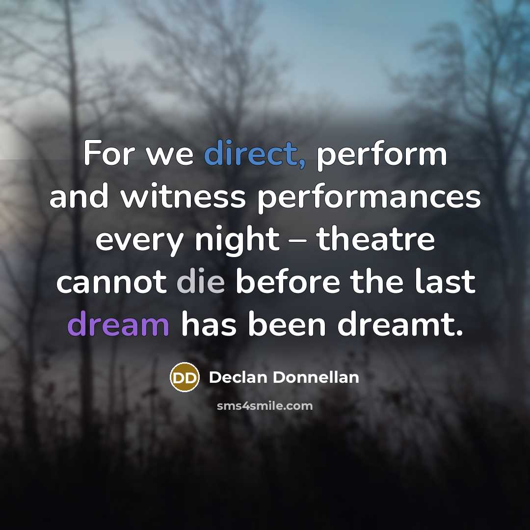“For we direct, perform and witness performances every night – theatre cannot die before the last dream has been dreamt.” quote by Declan Donnellan