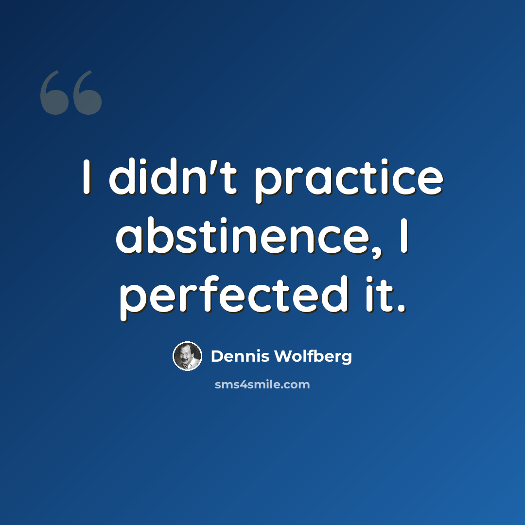 “I didn't practice abstinence, I perfected it.” quote by Dennis Wolfberg