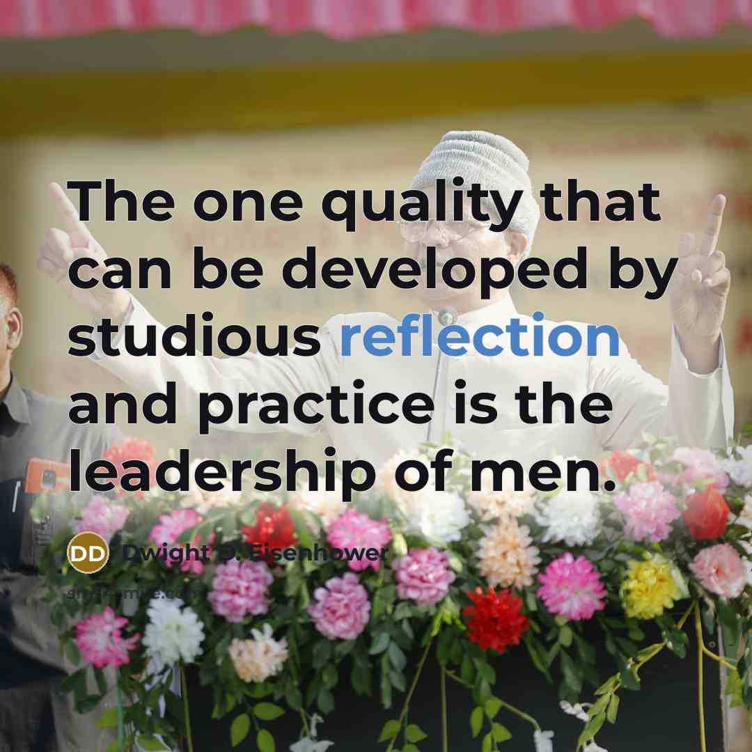 “The one quality that can be developed by studious reflection and practice is the leadership of men.” quote by Dwight D. Eisenhower