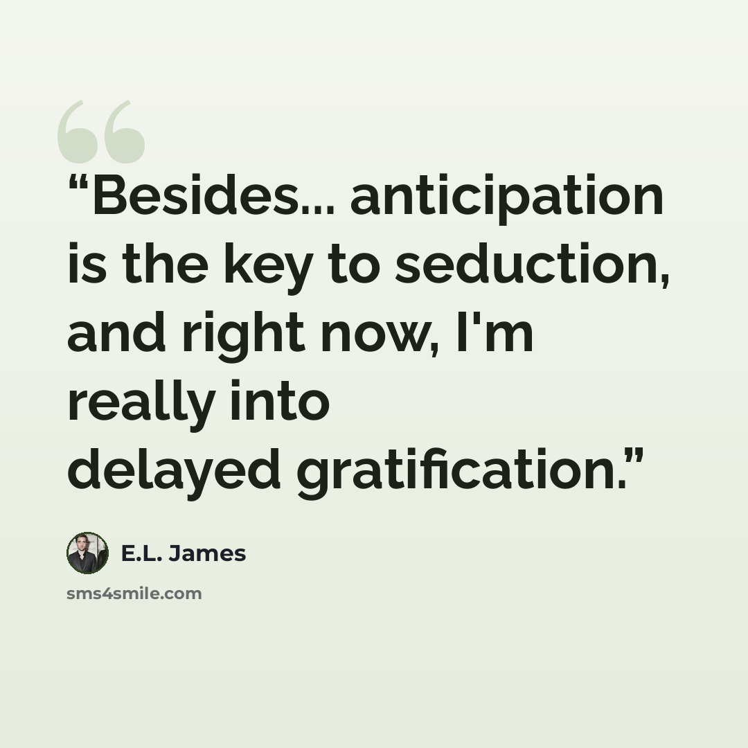 “Besides... anticipation is the key to seduction, and right now, I'm really into delayed gratification.” quote by E.L. James
