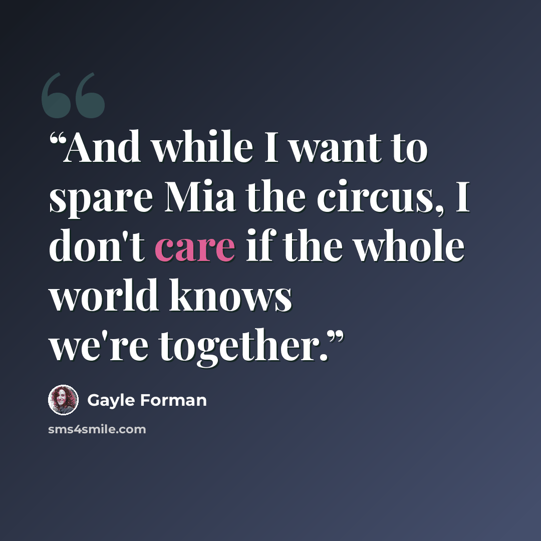 “And while I want to spare Mia the circus, I don't care if the whole world knows we're together.” quote by Gayle Forman