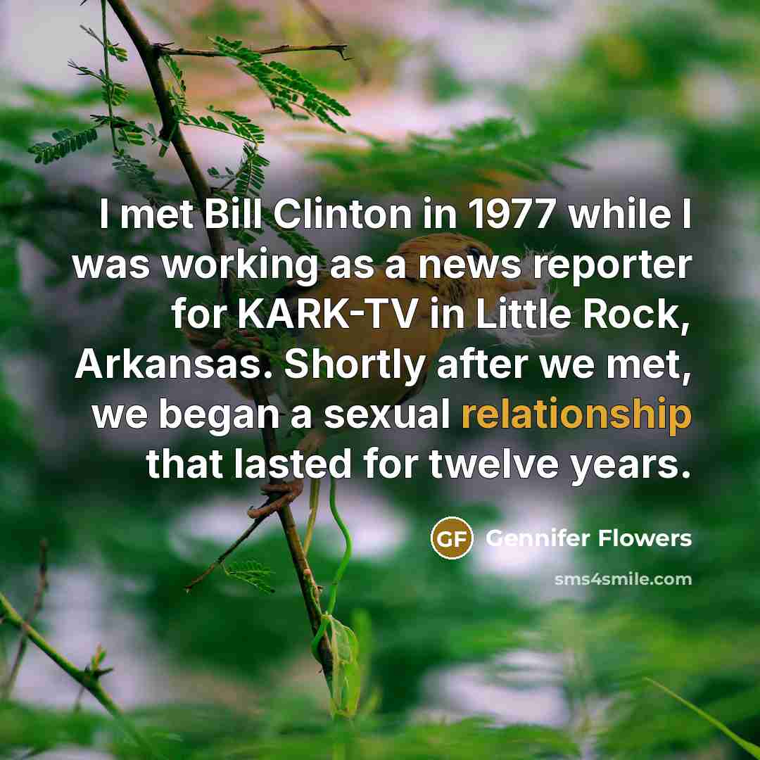 “I met Bill Clinton in 1977 while I was working as a news reporter for KARK-TV in Little Rock, Arkansas. Shortly after we met, we began a sexual relationship that lasted for twelve years.” quote by Gennifer Flowers