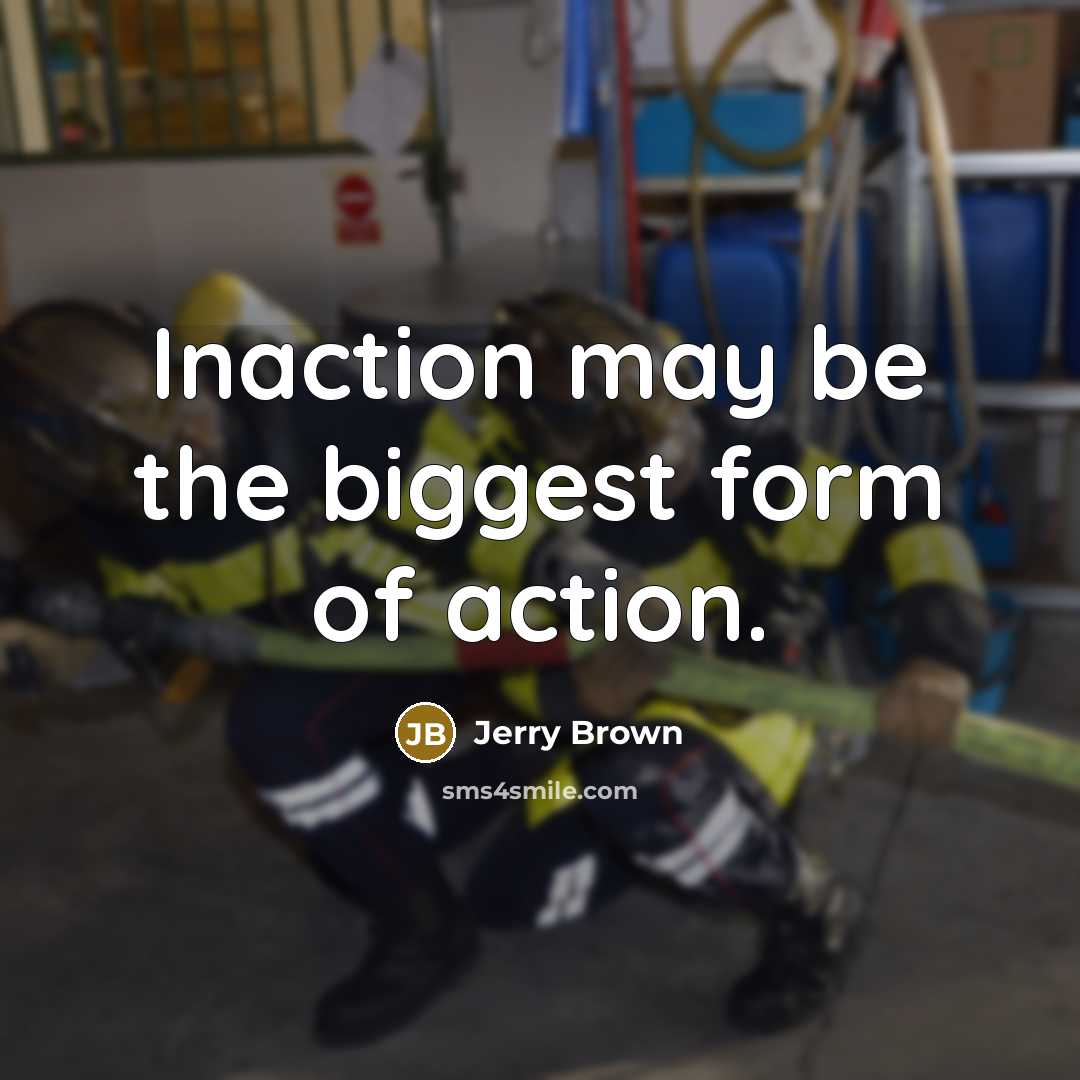 “Inaction may be the biggest form of action.” quote by Jerry Brown