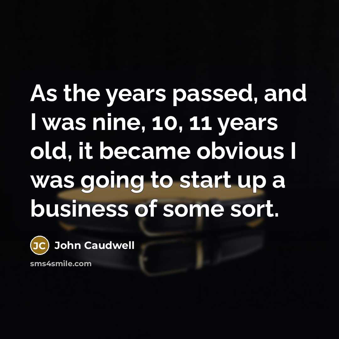 “As the years passed, and I was nine, 10, 11 years old, it became obvious I was going to start up a business of some sort.” quote by John Caudwell