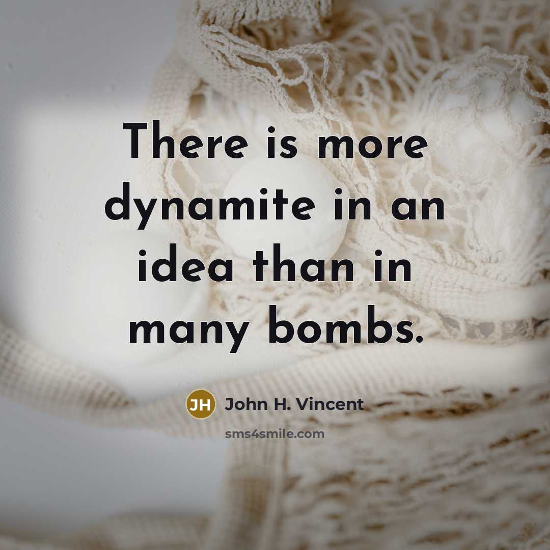 “There is more dynamite in an idea than in many bombs.” quote by John H. Vincent
