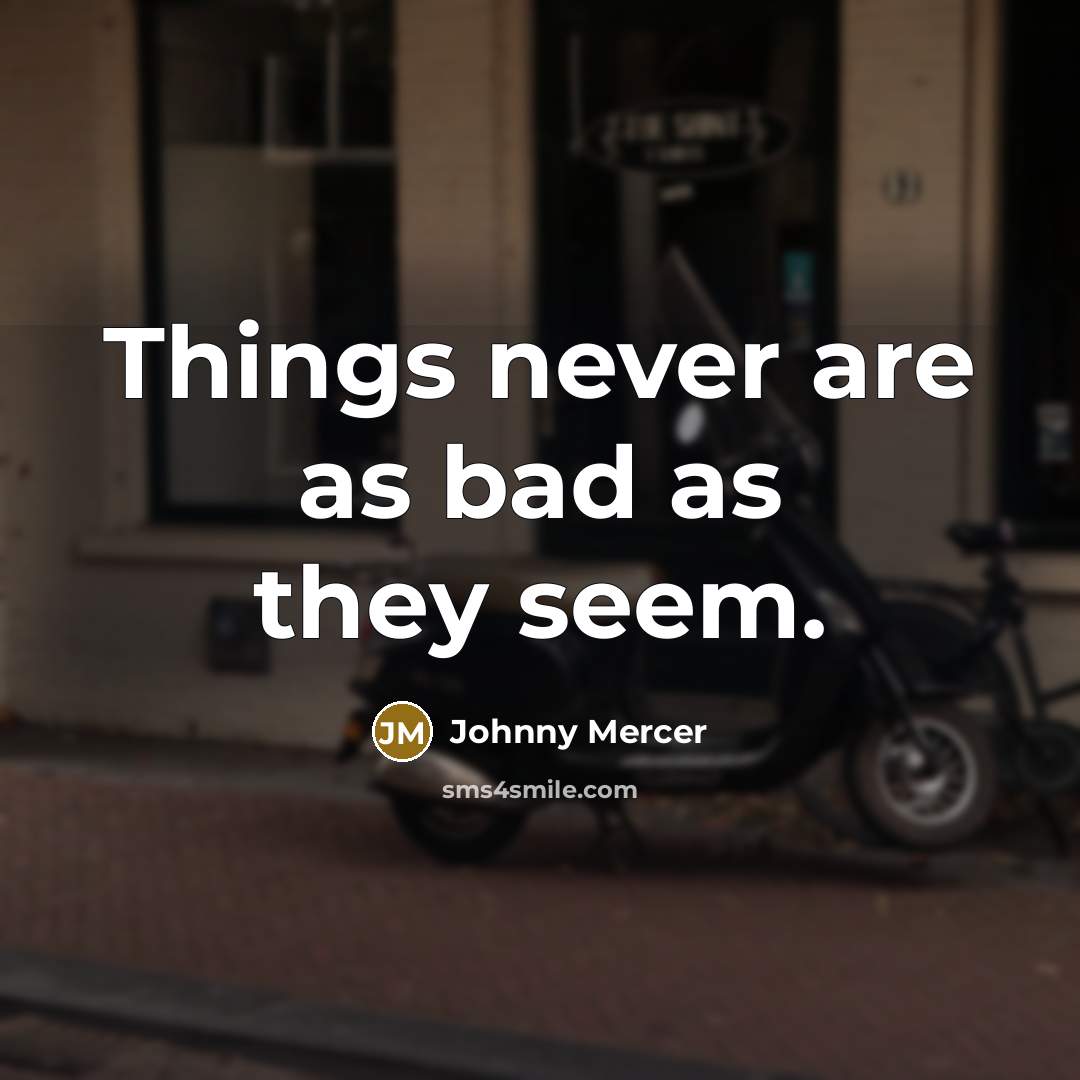 “Things never are as bad as they seem.” quote by Johnny Mercer