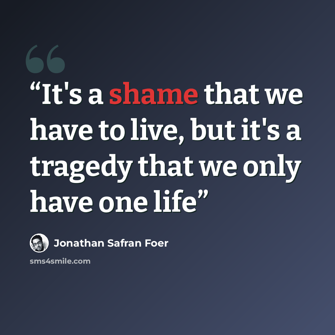 “It's a shame that we have to live, but it's a tragedy that we only have one life” quote by Jonathan Safran Foer