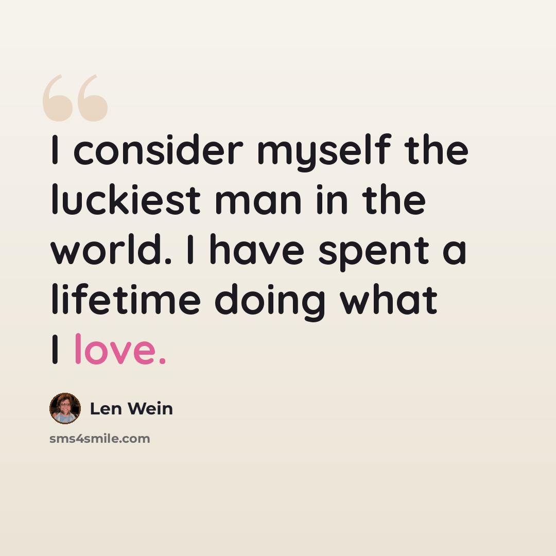 “I consider myself the luckiest man in the world. I have spent a lifetime doing what I love.” quote by Len Wein