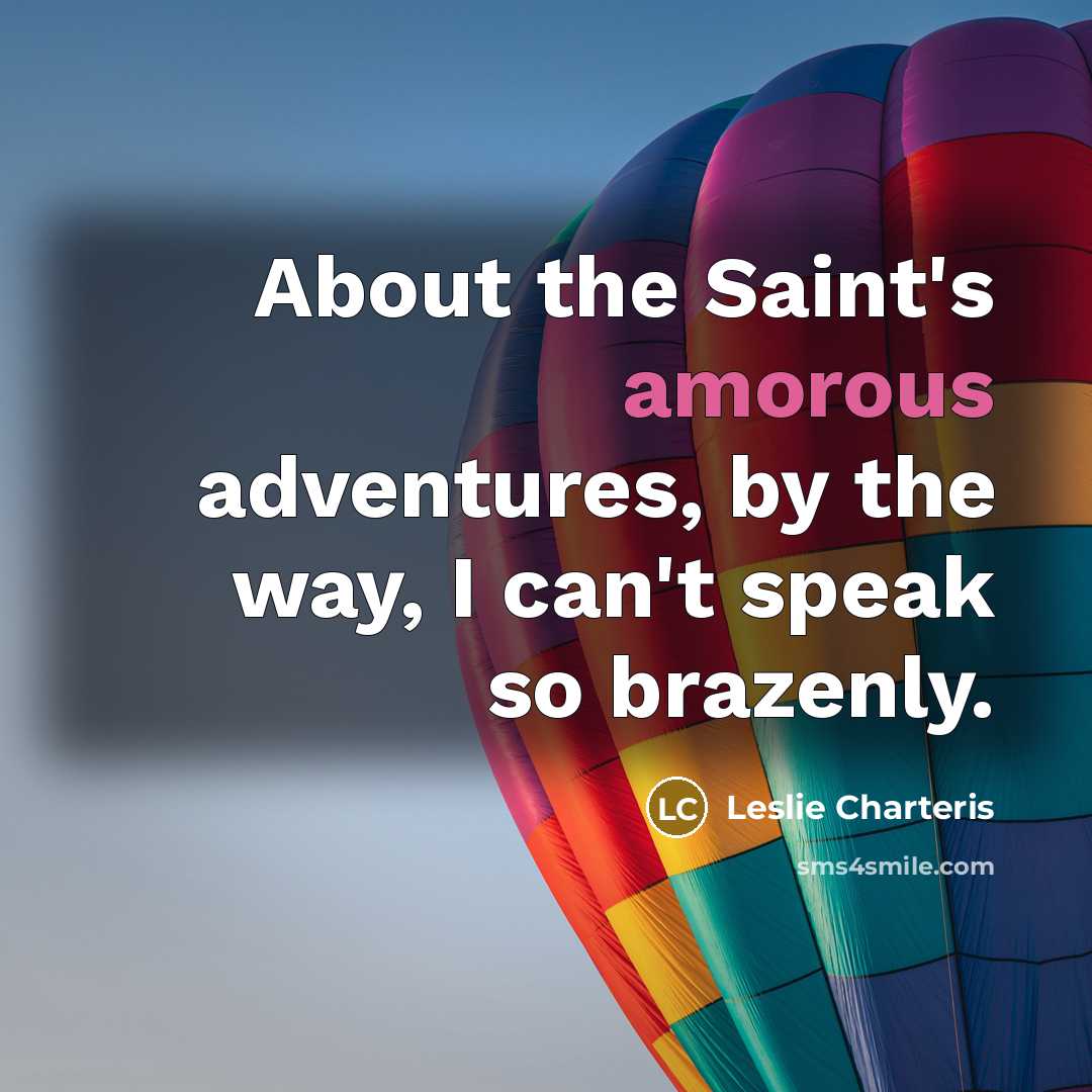 “About the Saint's amorous adventures, by the way, I can't speak so brazenly.” quote by Leslie Charteris