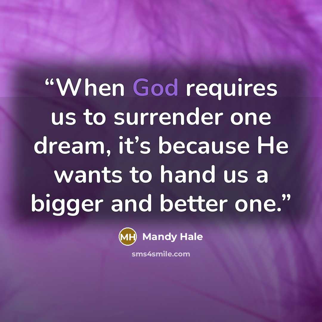 “When God requires us to surrender one dream, it’s because He wants to hand us a bigger and better one.” quote by Mandy Hale