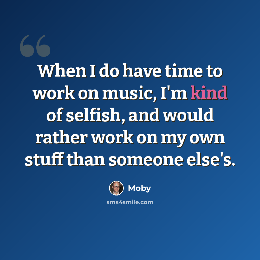 “When I do have time to work on music, I'm kind of selfish, and would rather work on my own stuff than someone else's.” quote by Moby