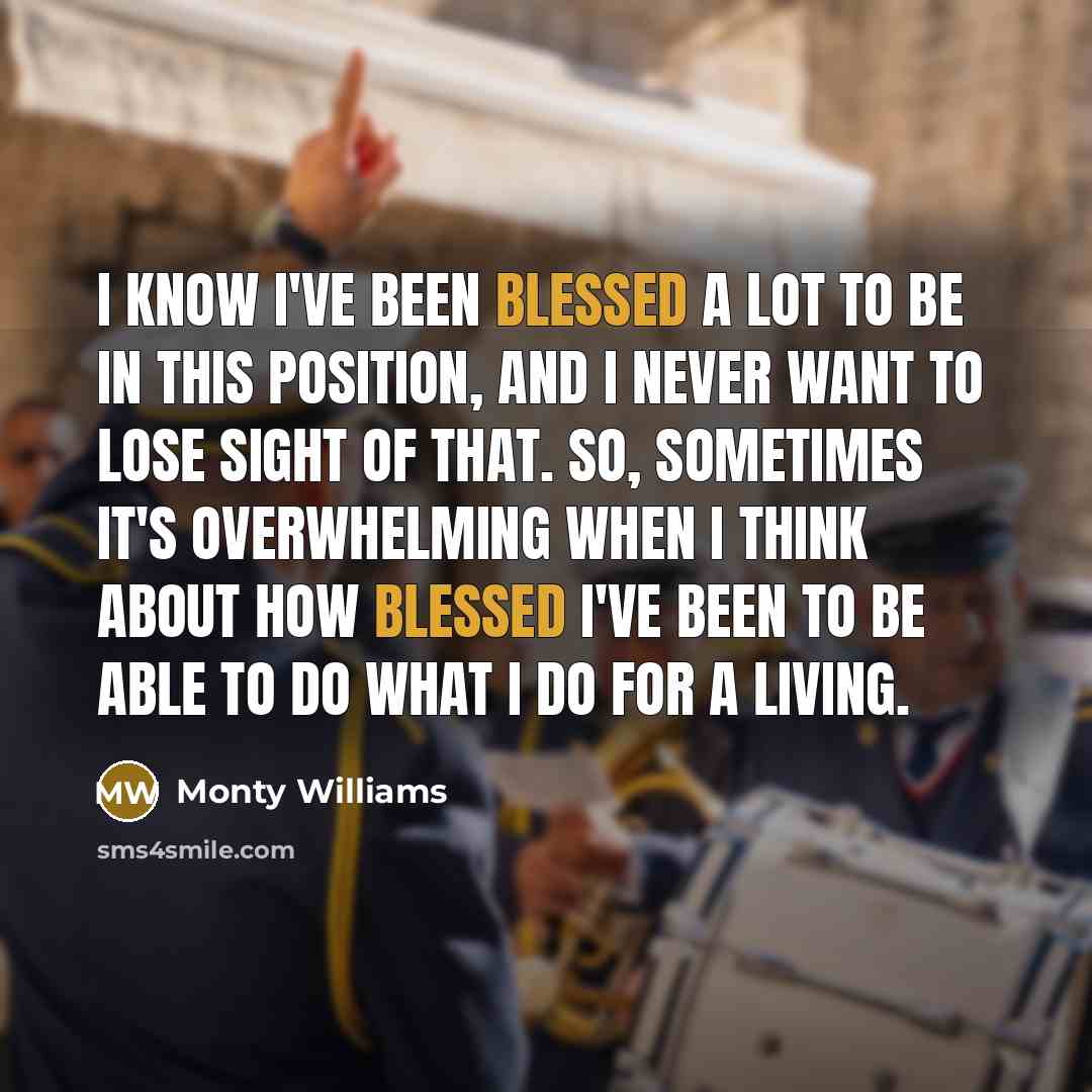 “I know I've been blessed a lot to be in this position, and I never want to lose sight of that. So, sometimes it's overwhelming when I think about how blessed I've been to be able to do what I do for a living.” quote by Monty Williams